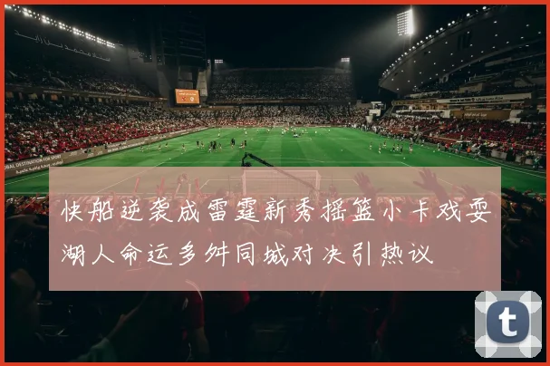 快船逆袭成雷霆新秀摇篮小卡戏耍湖人命运多舛同城对决引热议