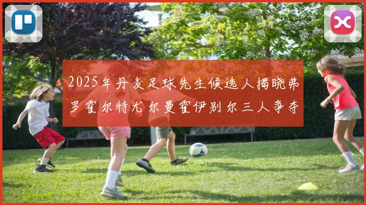 2025年丹麦足球先生候选人揭晓弗罗霍尔特尤尔曼霍伊别尔三人争夺荣耀