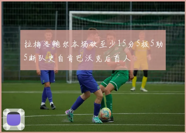 拉梅洛鲍尔本场砍至少15分5板5助5断队史自肯巴沃克后首人