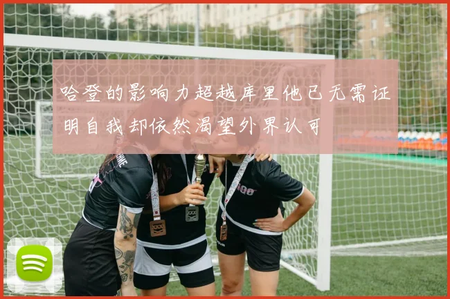 哈登的影响力超越库里他已无需证明自我却依然渴望外界认可