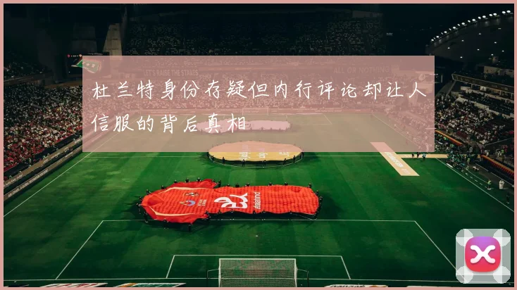 杜兰特身份存疑但内行评论却让人信服的背后真相