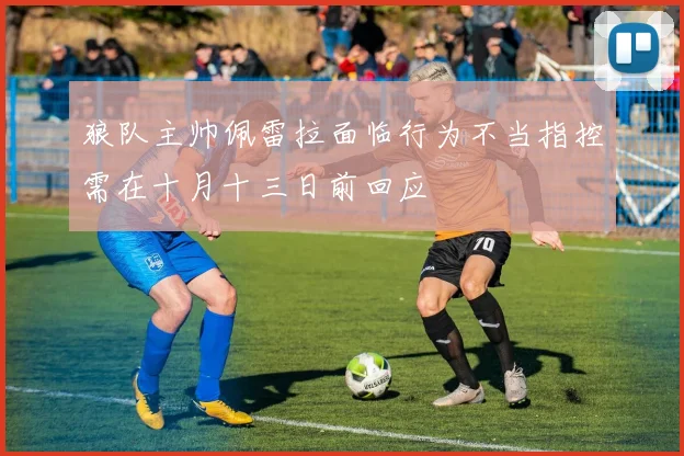 狼队主帅佩雷拉面临行为不当指控需在十月十三日前回应