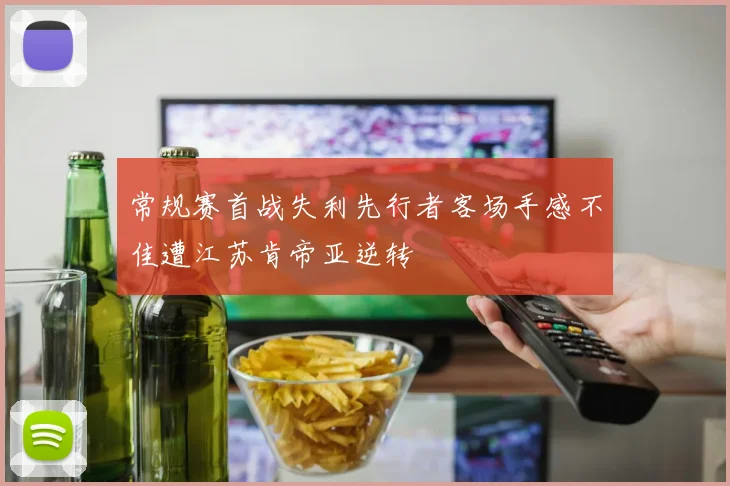 常规赛首战失利先行者客场手感不佳遭江苏肯帝亚逆转