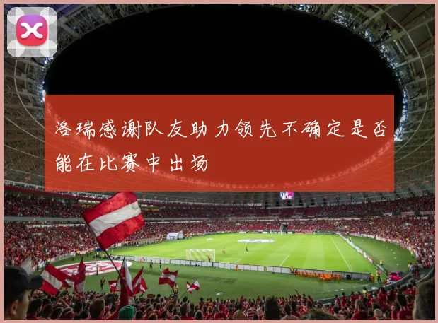 洛瑞感谢队友助力领先不确定是否能在比赛中出场