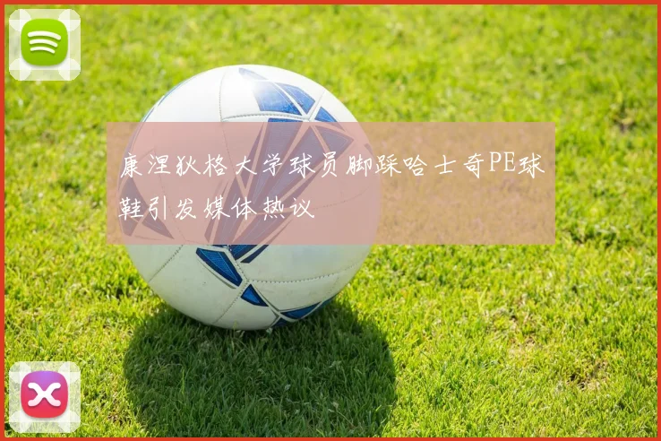 康涅狄格大学球员脚踩哈士奇PE球鞋引发媒体热议