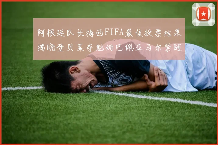 阿根廷队长梅西FIFA最佳投票结果揭晓登贝莱夺魁姆巴佩亚马尔紧随其后