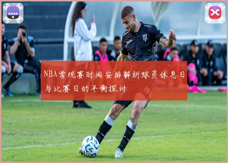 NBA常规赛时间安排解析球员休息日与比赛日的平衡探讨