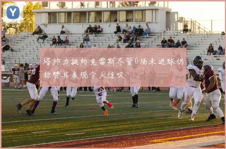 塔帅力挺约克雷斯尽管6场未进球仍称赞其表现令人惊叹