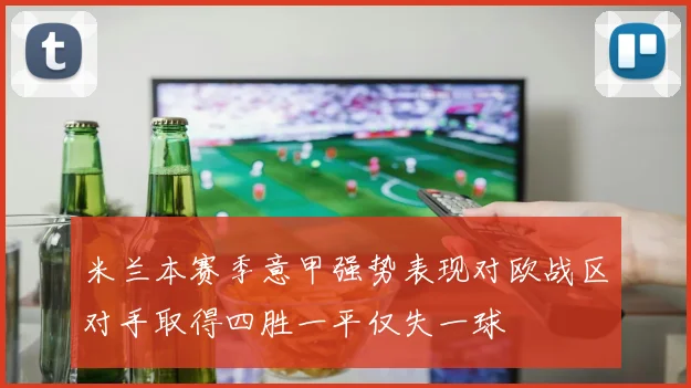 米兰本赛季意甲强势表现对欧战区对手取得四胜一平仅失一球