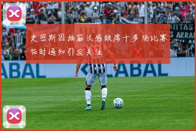 史密斯因抽筋流感缺席十多场比赛临时通知引发关注