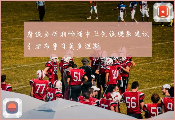 詹俊分析利物浦中卫失误现象建议引进布鲁日奥多涅斯