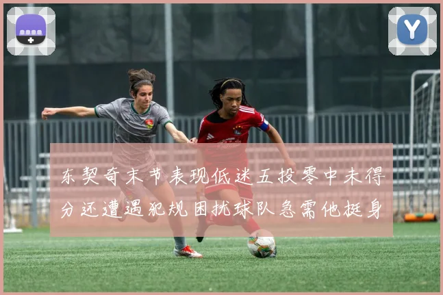 东契奇末节表现低迷五投零中未得分还遭遇犯规困扰球队急需他挺身而出