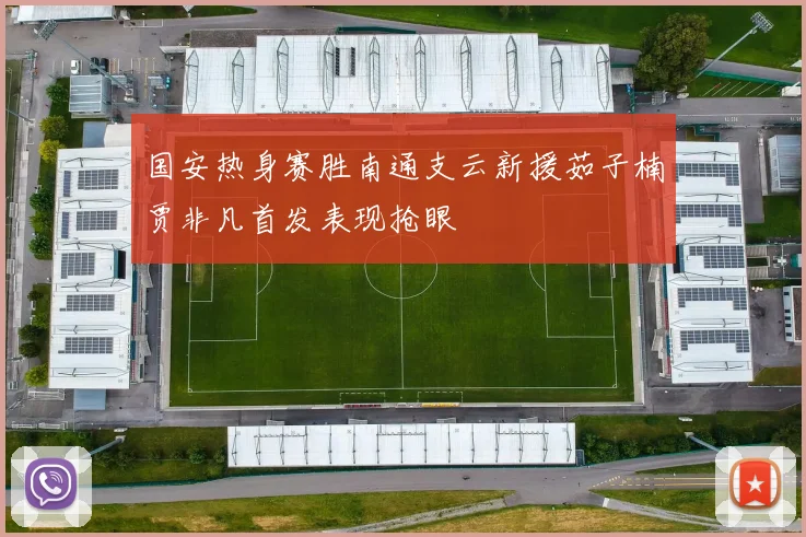 国安热身赛胜南通支云新援茹子楠贾非凡首发表现抢眼