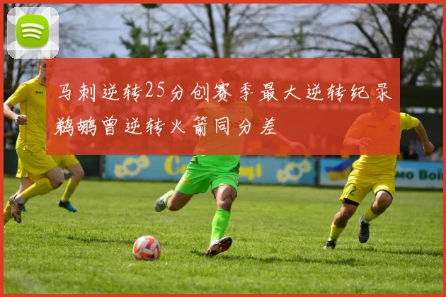 马刺逆转25分创赛季最大逆转纪录鹈鹕曾逆转火箭同分差