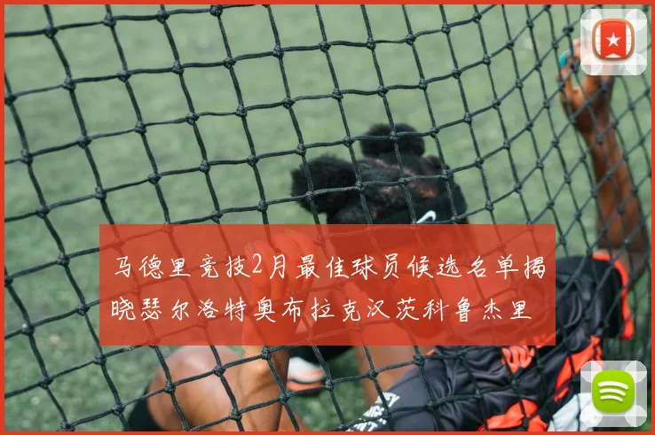 马德里竞技2月最佳球员候选名单揭晓瑟尔洛特奥布拉克汉茨科鲁杰里入围
