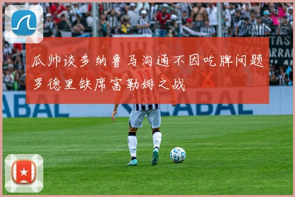 瓜帅谈多纳鲁马沟通不因吃牌问题罗德里缺席富勒姆之战