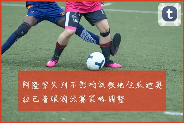 阿隆索失利不影响执教地位瓜迪奥拉已着眼淘汰赛策略调整