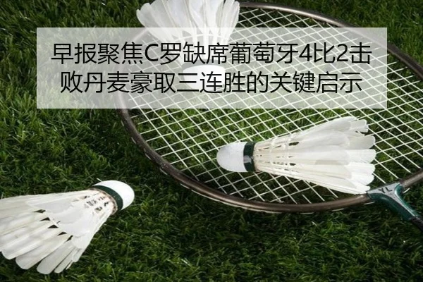 早报聚焦C罗缺席葡萄牙4比2击败丹麦豪取三连胜的关键启示 | jiuyou